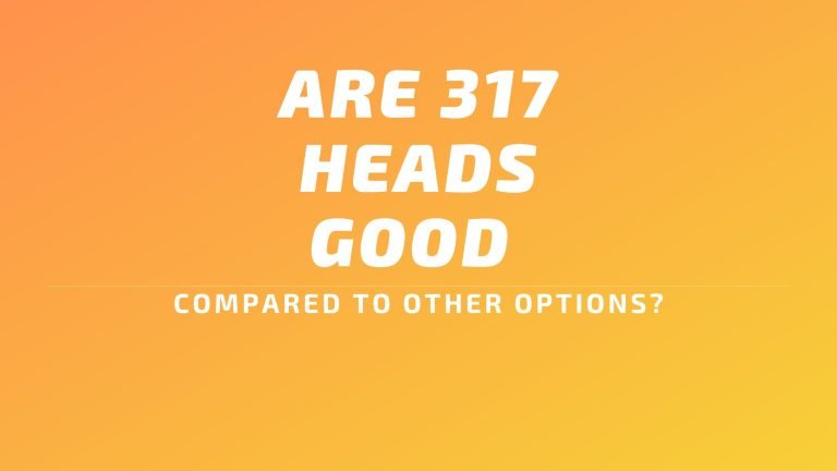 Are 317 Heads Good Compared To Other Options?